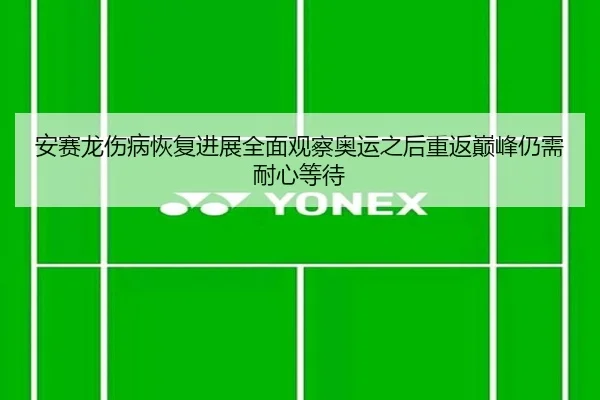 安赛龙伤病恢复进展全面观察奥运之后重返巅峰仍需耐心等待